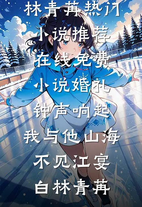 婚礼钟声响起，我与他山海不见(江宴白林青苒)热门小说推荐_在线免费小说婚礼钟声响起，我与他山海不见(江宴白林青苒)