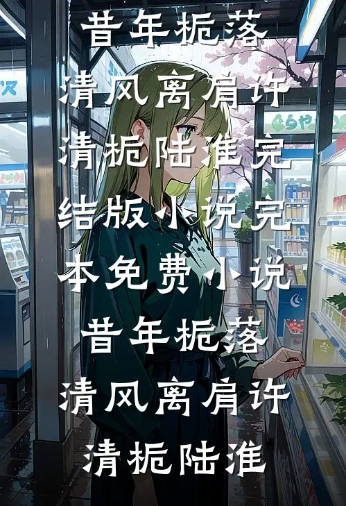 昔年栀落，清风离肩(许清栀陆淮)完结版小说_完本免费小说昔年栀落，清风离肩许清栀陆淮