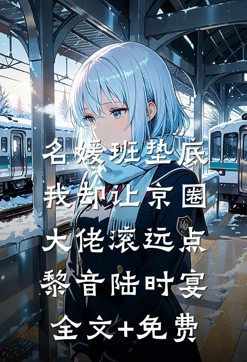 名媛班垫底，我却让京圈大佬滚远点黎音陆时宴全文+免费
