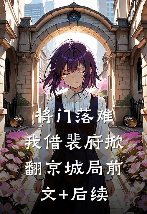 将门落难，我借裴府掀翻京城局前文+后续