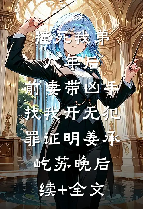撞死我弟八年后，前妻带凶手找我开无犯罪证明姜承屹苏晚后续+全文