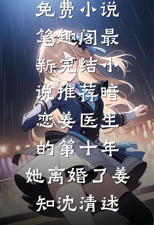 暗恋姜医生的第十年，她离婚了(姜知沈清述)免费小说笔趣阁_最新完结小说推荐暗恋姜医生的第十年，她离婚了(姜知沈清述)