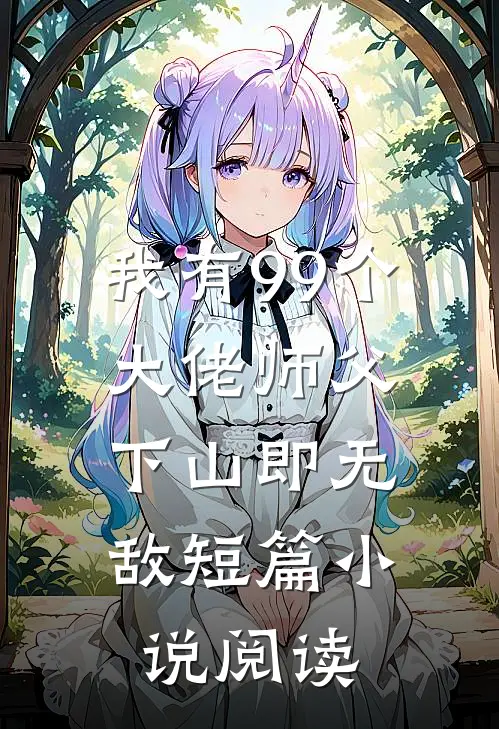 我有99个大佬师父，下山即无敌短篇小说阅读