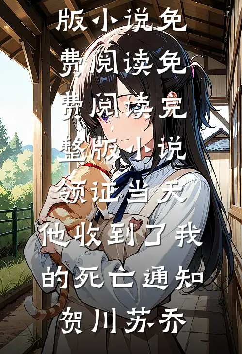 领证当天，他收到了我的死亡通知(贺川苏乔)完整版小说免费阅读_免费阅读完整版小说领证当天，他收到了我的死亡通知(贺川苏乔)