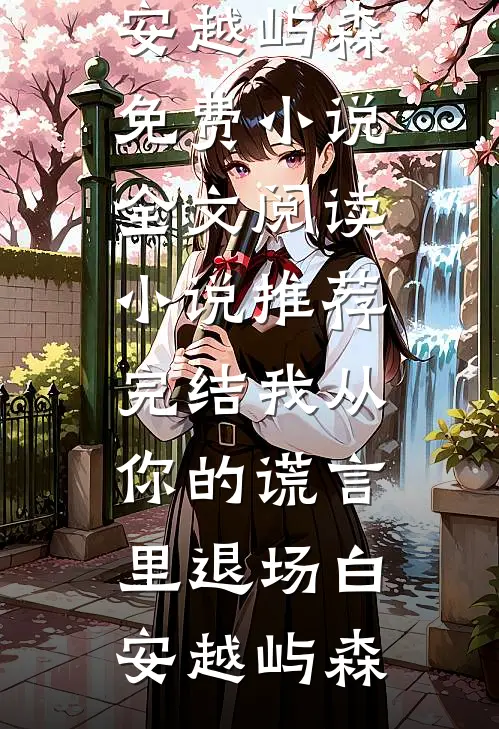 我从你的谎言里退场白安越屿森免费小说全文阅读_小说推荐完结我从你的谎言里退场白安越屿森