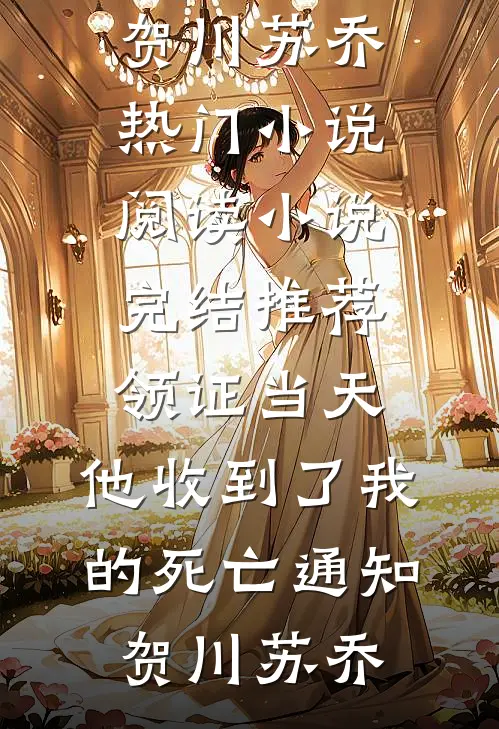 领证当天，他收到了我的死亡通知(贺川苏乔)热门小说阅读_小说完结推荐领证当天，他收到了我的死亡通知(贺川苏乔)