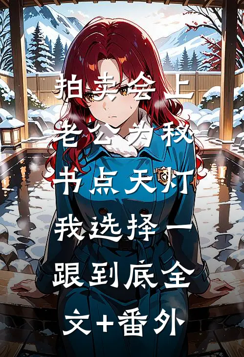 拍卖会上老公为秘书点天灯，我选择一跟到底全文+番外