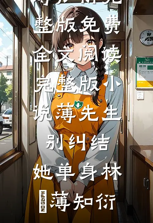 薄先生，别纠结，她单身(林晞薄知衍)完整版免费全文阅读_完整版小说薄先生，别纠结，她单身(林晞薄知衍)