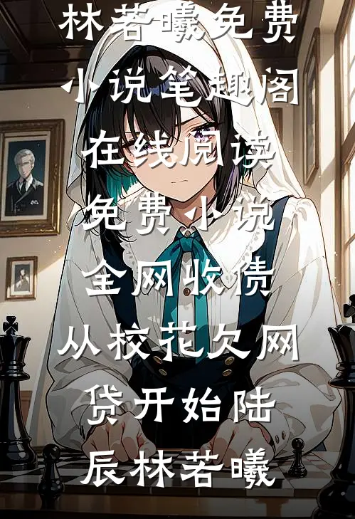 全网收债，从校花欠网贷开始(陆辰林若曦)免费小说笔趣阁_在线阅读免费小说全网收债，从校花欠网贷开始陆辰林若曦