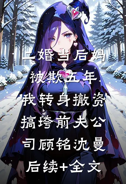 二婚当后妈被欺五年，我转身撤资搞垮前夫公司顾铭沈曼后续+全文