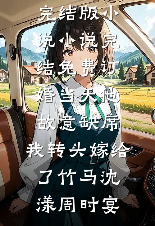 订婚当天他故意缺席，我转头嫁给了竹马沈漾周时宴完结版小说_小说完结免费订婚当天他故意缺席，我转头嫁给了竹马沈漾周时宴