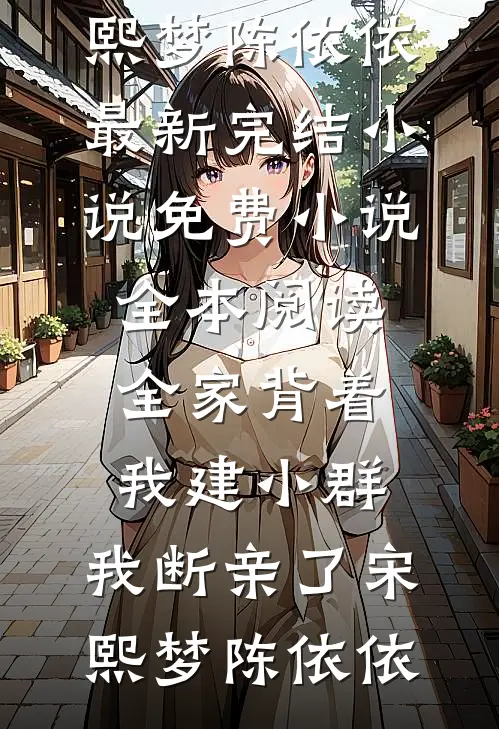 全家背着我建小群，我断亲了宋熙梦陈依依最新完结小说_免费小说全本阅读全家背着我建小群，我断亲了(宋熙梦陈依依)