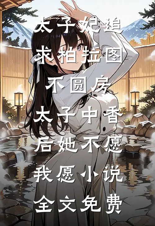 太子妃追求柏拉图不圆房，太子中香后她不愿，我愿小说全文免费