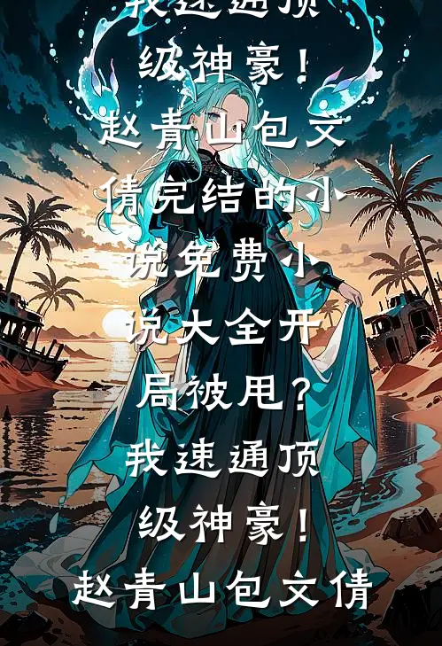 开局被甩？我速通顶级神豪！(赵青山包文倩)完结的小说_免费小说大全开局被甩？我速通顶级神豪！赵青山包文倩
