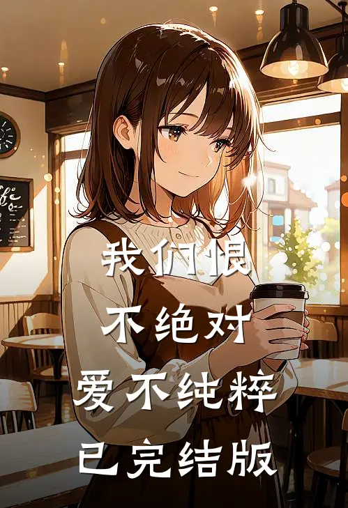 我们恨不绝对，爱不纯粹已完结版