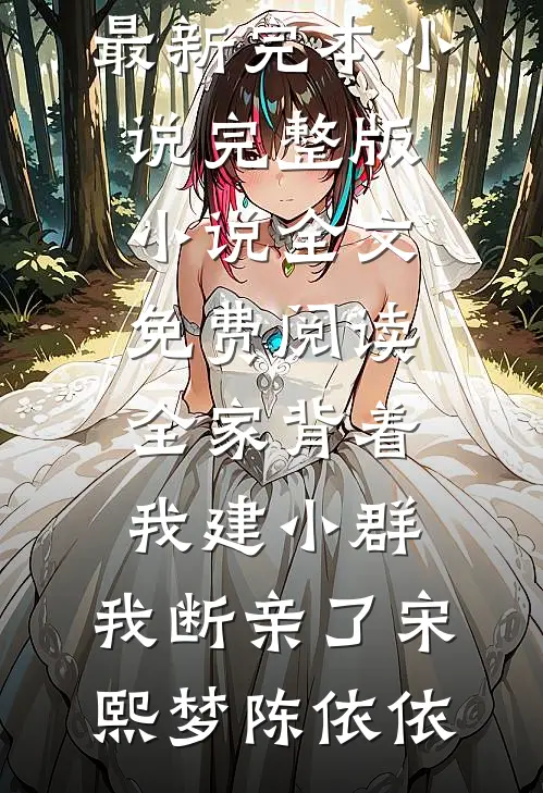 全家背着我建小群，我断亲了宋熙梦陈依依最新完本小说_完整版小说全文免费阅读全家背着我建小群，我断亲了宋熙梦陈依依