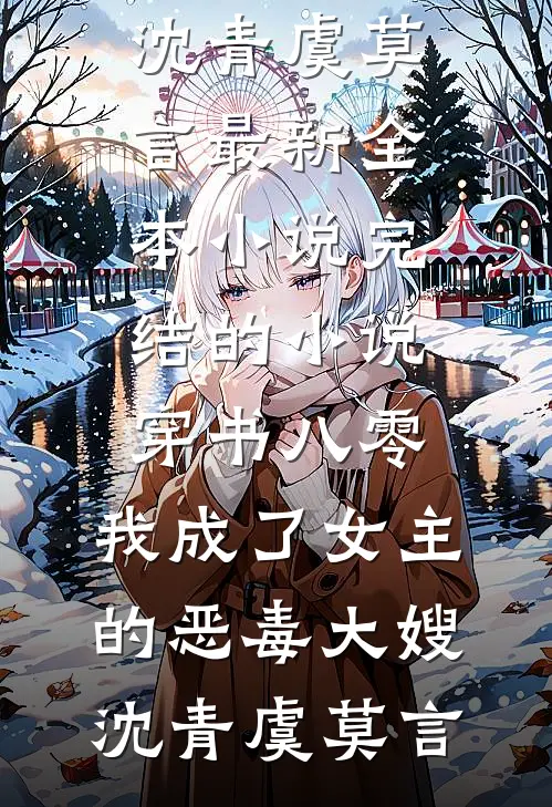 穿书八零：我成了女主的恶毒大嫂(沈青虞莫言)最新全本小说_完结的小说穿书八零：我成了女主的恶毒大嫂(沈青虞莫言)