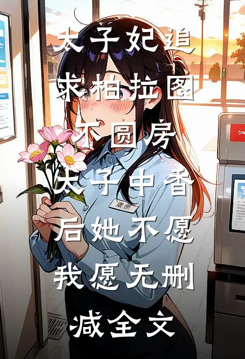 太子妃追求柏拉图不圆房，太子中香后她不愿，我愿无删减全文