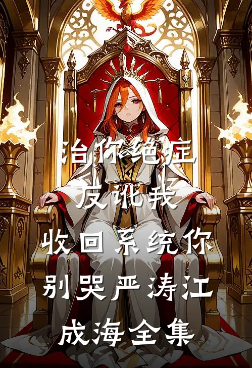 治你绝症反讹我，收回系统你别哭严涛江成海全集