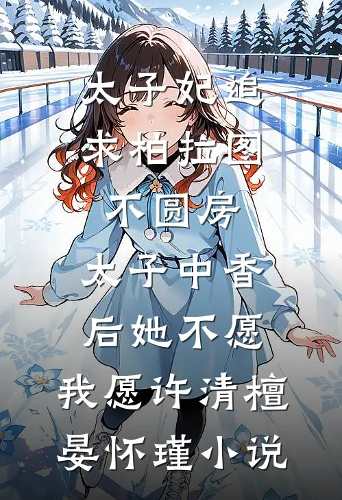 太子妃追求柏拉图不圆房，太子中香后她不愿，我愿许清檀晏怀瑾小说