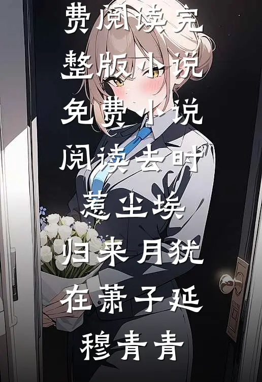 去时惹尘埃，归来月犹在(萧子延穆青青)免费阅读完整版小说_免费小说阅读去时惹尘埃，归来月犹在萧子延穆青青