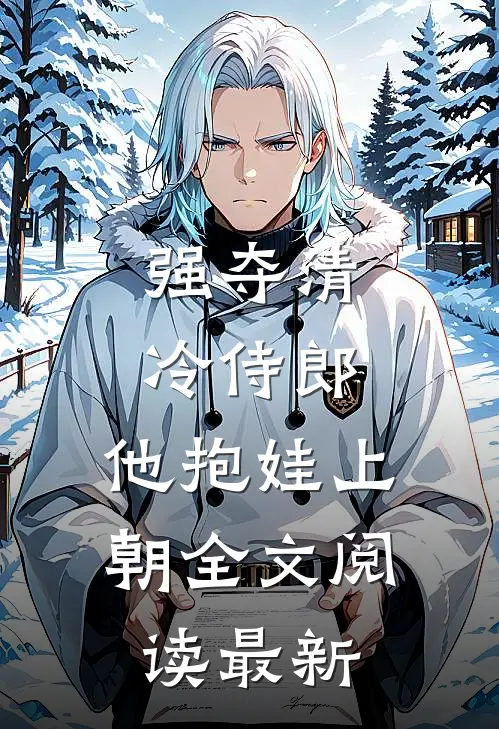强夺清冷侍郎，他抱娃上朝全文阅读最新