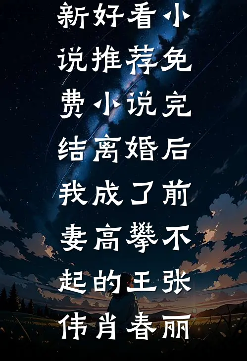 离婚后，我成了前妻高攀不起的王张伟肖春丽最新好看小说推荐_免费小说完结离婚后，我成了前妻高攀不起的王张伟肖春丽