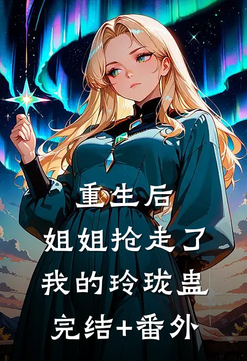 重生后，姐姐抢走了我的玲珑蛊完结+番外