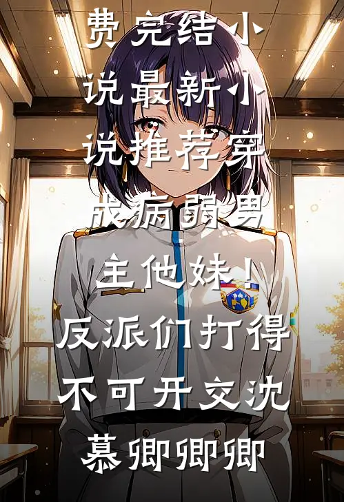 穿成病弱男主他妹！反派们打得不可开交沈慕卿卿卿全本免费完结小说_最新小说推荐穿成病弱男主他妹！反派们打得不可开交沈慕卿卿卿