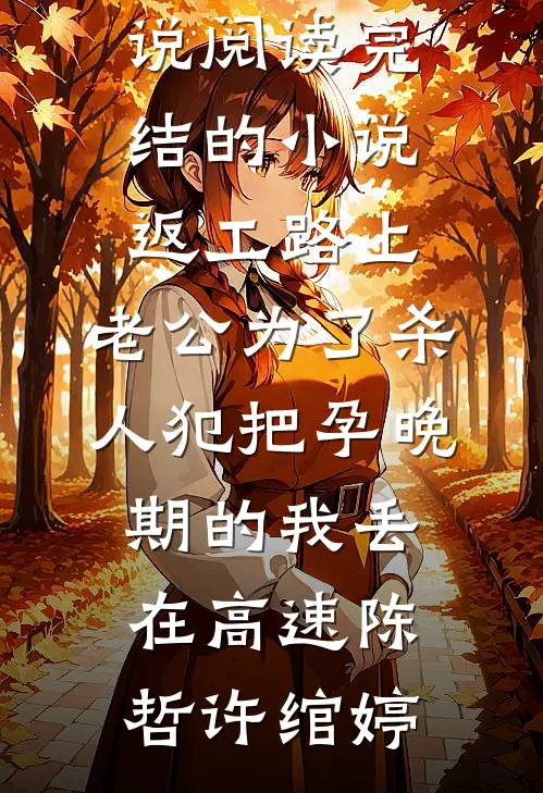 返工路上，老公为了杀人犯把孕晚期的我丢在高速(陈哲许绾婷)热门小说阅读_完结的小说返工路上，老公为了杀人犯把孕晚期的我丢在高速(陈哲许绾婷)