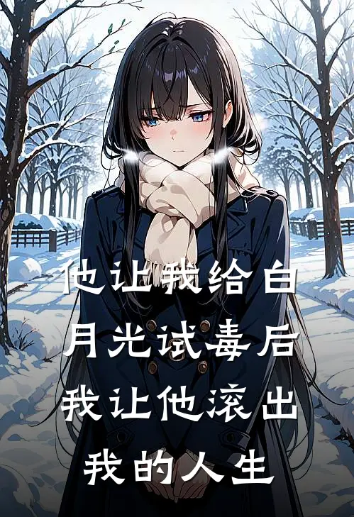 他让我给白月光试毒后，我让他滚出我的人生