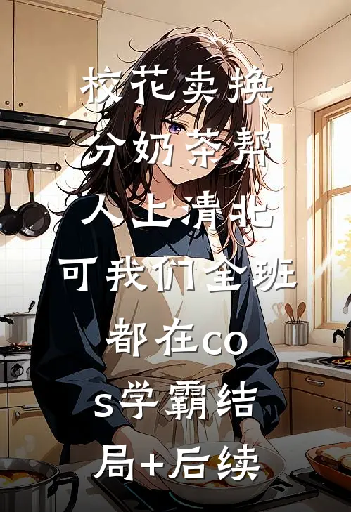 校花卖换分奶茶帮人上清北，可我们全班都在cos学霸结局+后续