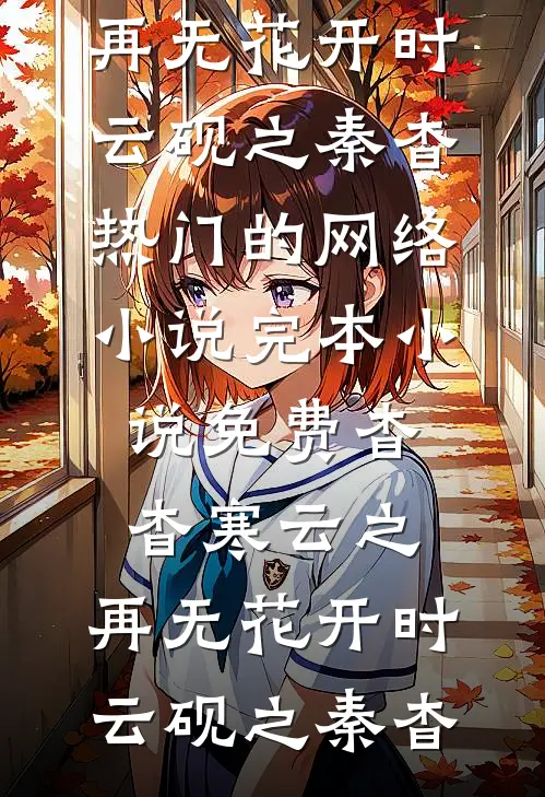 杳杳寒云之，再无花开时云砚之秦杳热门的网络小说_完本小说免费杳杳寒云之，再无花开时(云砚之秦杳)