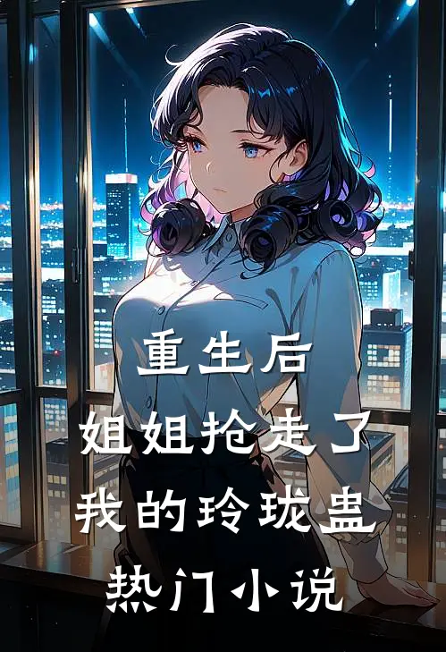 重生后，姐姐抢走了我的玲珑蛊热门小说