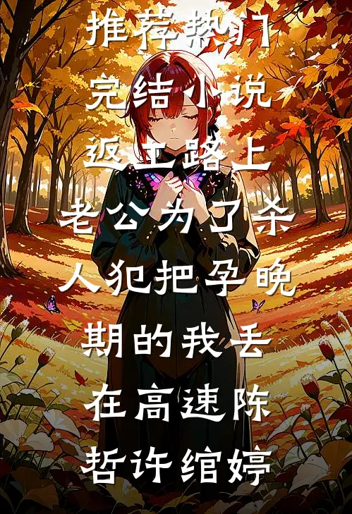返工路上，老公为了杀人犯把孕晚期的我丢在高速(陈哲许绾婷)热门小说推荐_热门完结小说返工路上，老公为了杀人犯把孕晚期的我丢在高速(陈哲许绾婷)