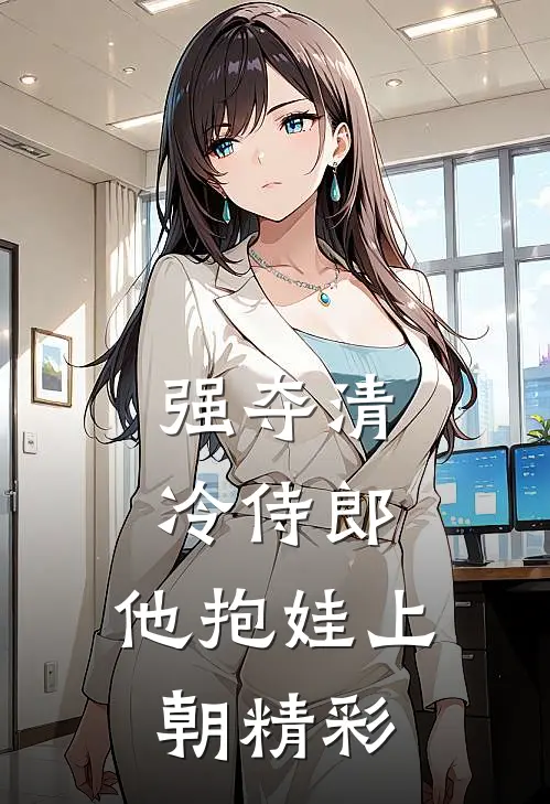 强夺清冷侍郎，他抱娃上朝精彩