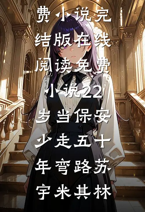 22岁当保安，少走五十年弯路(苏宇米其林)免费小说完结版_在线阅读免费小说22岁当保安，少走五十年弯路苏宇米其林