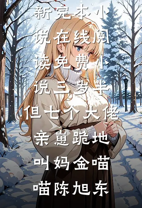 三岁半，但七个大佬亲崽跪地叫妈金喵喵陈旭东最新完本小说_在线阅读免费小说三岁半，但七个大佬亲崽跪地叫妈(金喵喵陈旭东)