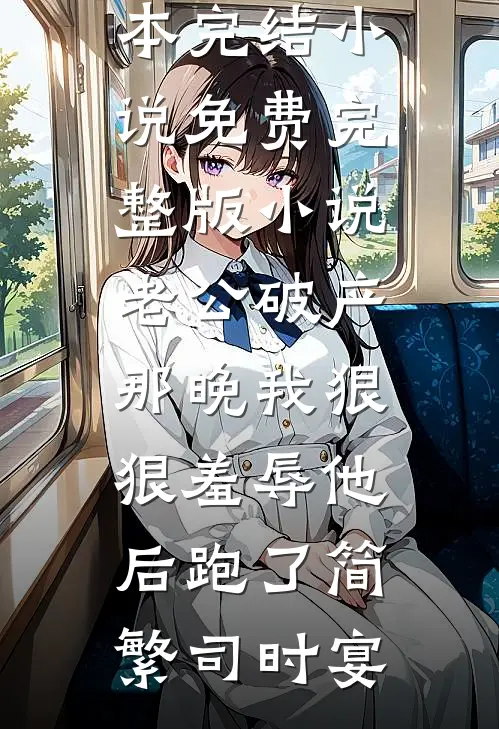 老公破产那晚我狠狠羞辱他后跑了简繁司时宴完本完结小说_免费完整版小说老公破产那晚我狠狠羞辱他后跑了(简繁司时宴)