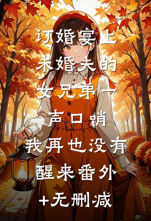 订婚宴上，未婚夫的女兄弟一声口哨，我再也没有醒来番外+无删减