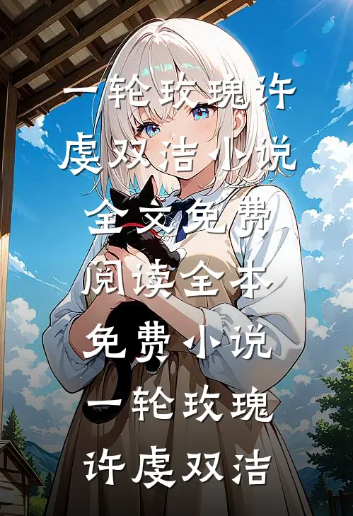 一轮玫瑰(许虔双洁)小说全文免费阅读_全本免费小说一轮玫瑰(许虔双洁)