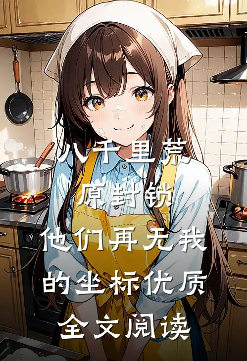 八千里荒原封锁，他们再无我的坐标优质全文阅读