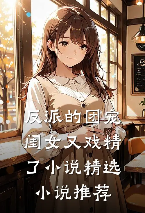 反派的团宠闺女又戏精了小说精选小说推荐