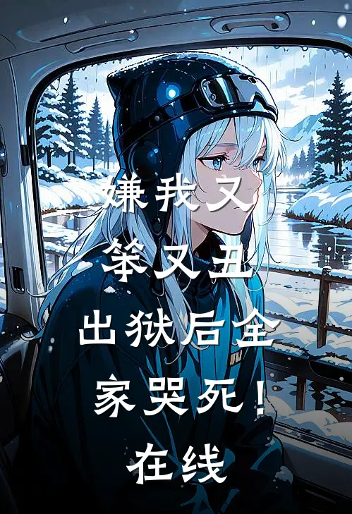 嫌我又笨又丑,出狱后全家哭死!在线看