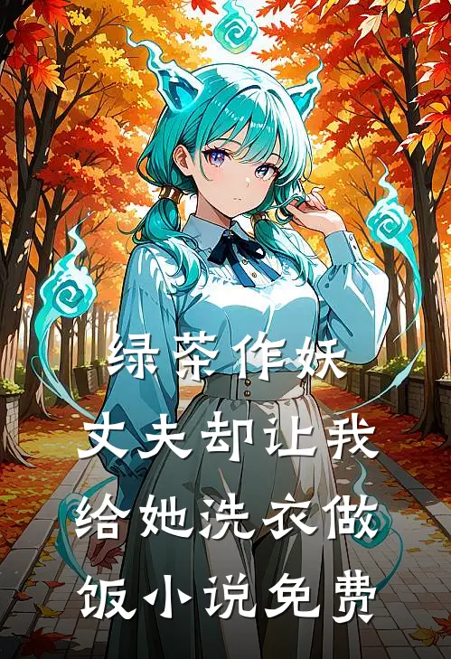 绿茶作妖,丈夫却让我给她洗衣做饭免费观看