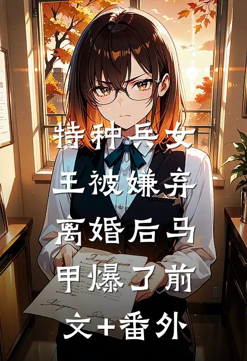 特种兵女王被嫌弃，离婚后马甲爆了前文+番外