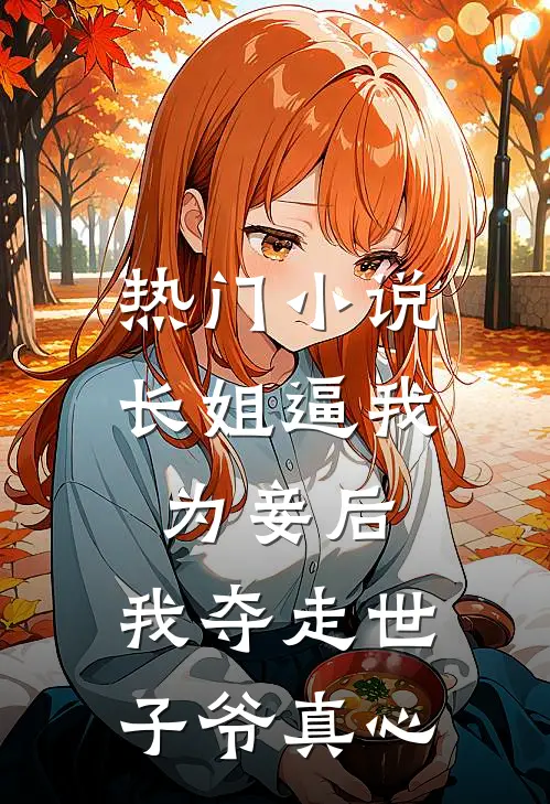 热门小说长姐逼我为妾后，我夺走世子爷真心