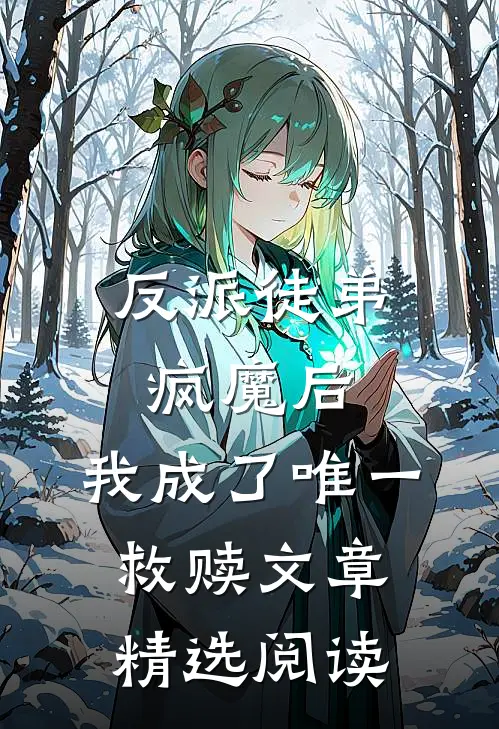 反派徒弟疯魔后,我成了唯一救赎文章精选阅读免费