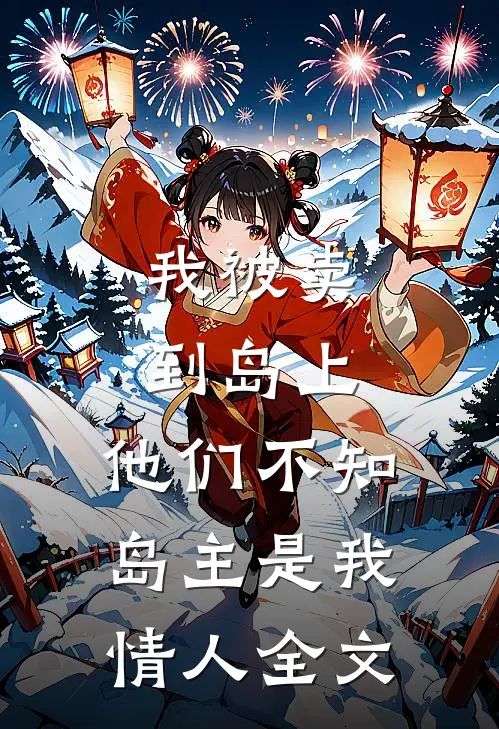 我被卖到岛上,他们不知岛主是我情人全文在线阅读