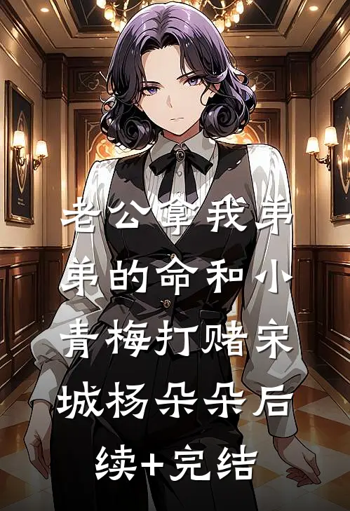 老公拿我弟弟的命和小青梅打赌宋城杨朵朵后续+完结